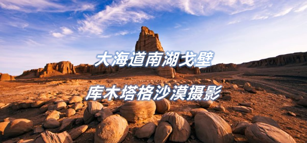 【新点光影】新疆库木塔格沙漠大海道小南湖创作摄影10天团
